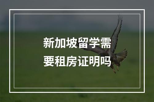 新加坡留学需要租房证明吗