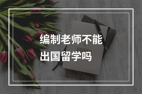 编制老师不能出国留学吗