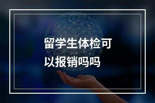 留学生体检可以报销吗吗