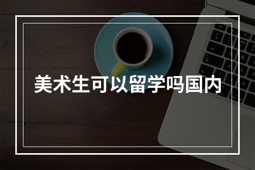 美术生可以留学吗国内