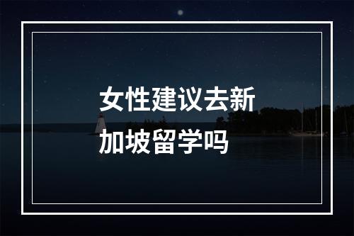 女性建议去新加坡留学吗