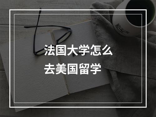 法国大学怎么去美国留学