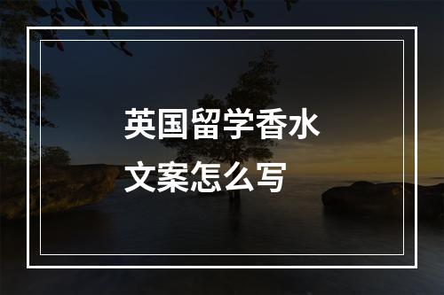 英国留学香水文案怎么写