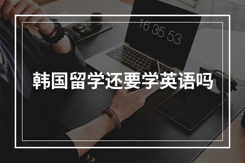 韩国留学还要学英语吗