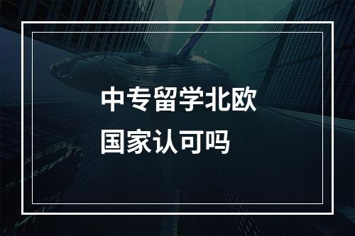 中专留学北欧国家认可吗