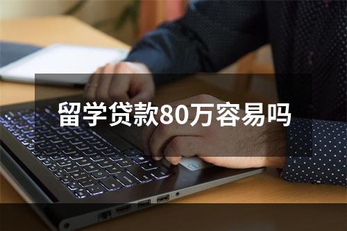 留学贷款80万容易吗