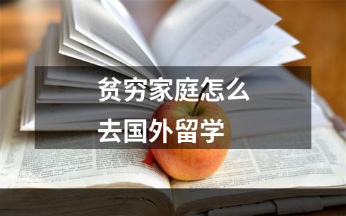 贫穷家庭怎么去国外留学