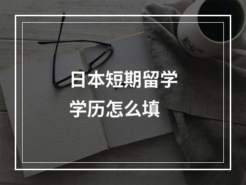 日本短期留学学历怎么填