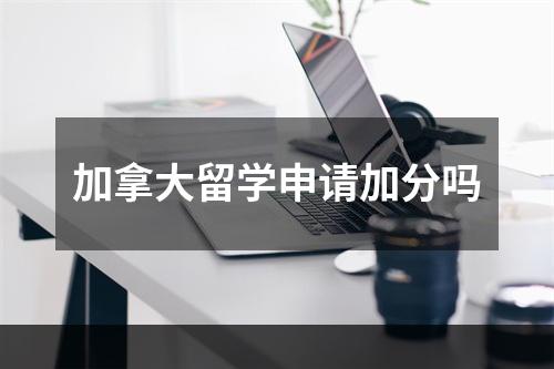 加拿大留学申请加分吗