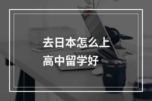 去日本怎么上高中留学好