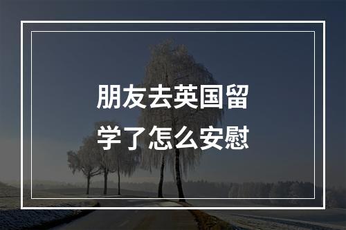 朋友去英国留学了怎么安慰