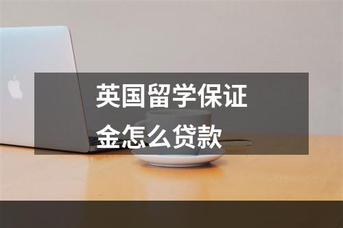 英国留学保证金怎么贷款