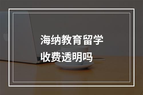 海纳教育留学收费透明吗