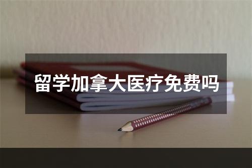 留学加拿大医疗免费吗