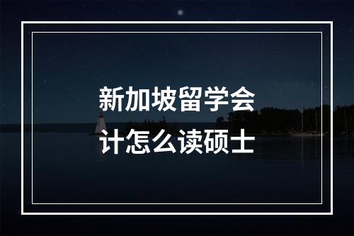 新加坡留学会计怎么读硕士