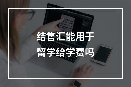 结售汇能用于留学给学费吗