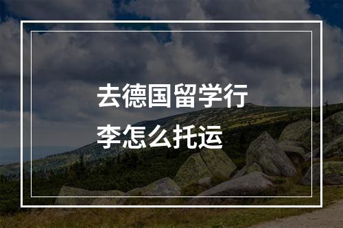 去德国留学行李怎么托运