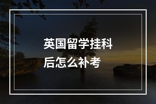 英国留学挂科后怎么补考