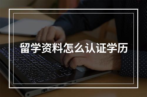 留学资料怎么认证学历