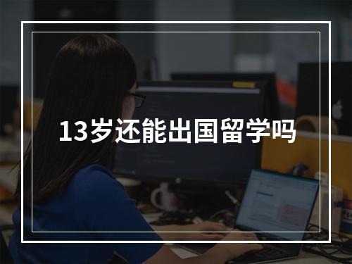 13岁还能出国留学吗