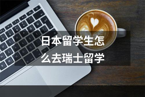 日本留学生怎么去瑞士留学