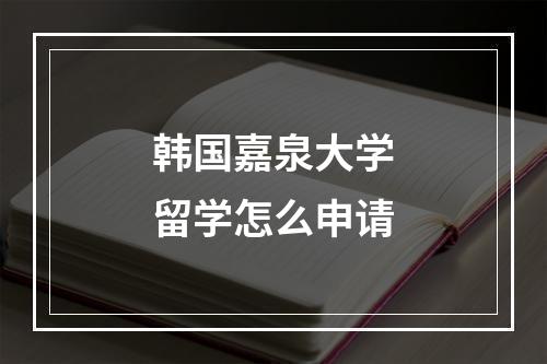 韩国嘉泉大学留学怎么申请