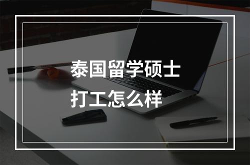 泰国留学硕士打工怎么样