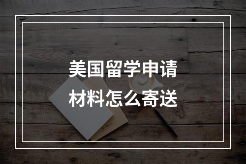 美国留学申请材料怎么寄送