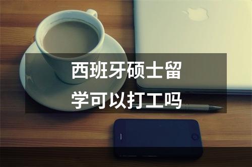 西班牙硕士留学可以打工吗