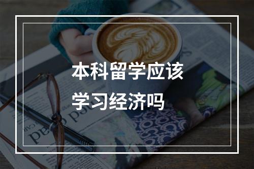 本科留学应该学习经济吗