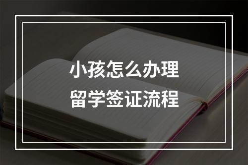 小孩怎么办理留学签证流程