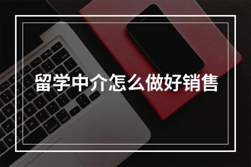 留学中介怎么做好销售