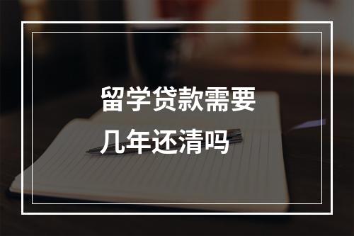 留学贷款需要几年还清吗