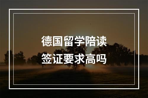 德国留学陪读签证要求高吗