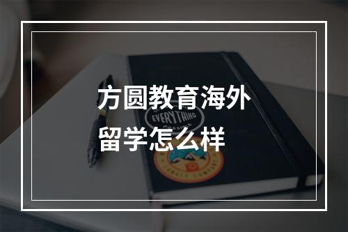 方圆教育海外留学怎么样