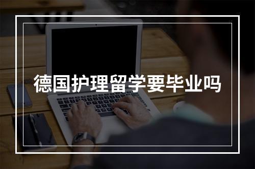 德国护理留学要毕业吗