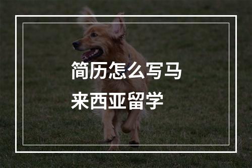 简历怎么写马来西亚留学