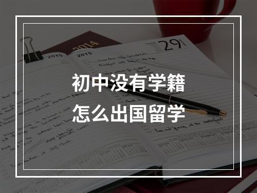 初中没有学籍怎么出国留学