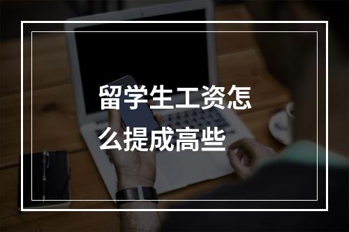 留学生工资怎么提成高些