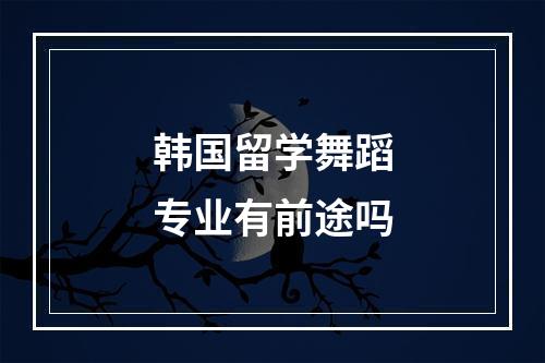 韩国留学舞蹈专业有前途吗