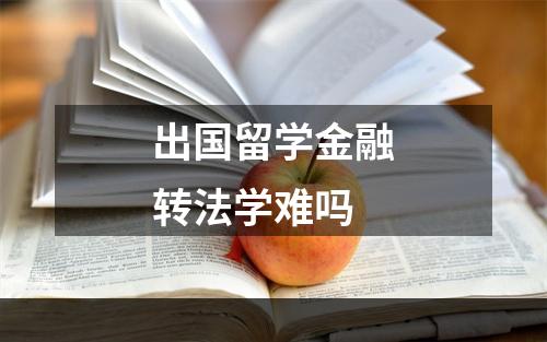 出国留学金融转法学难吗