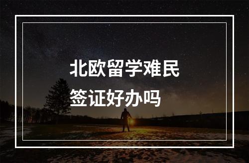 北欧留学难民签证好办吗