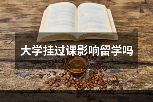 大学挂过课影响留学吗