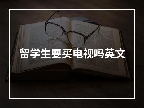 留学生要买电视吗英文