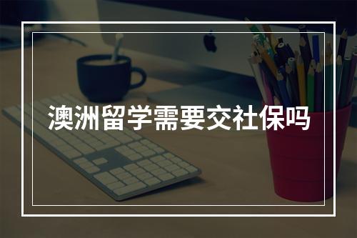 澳洲留学需要交社保吗