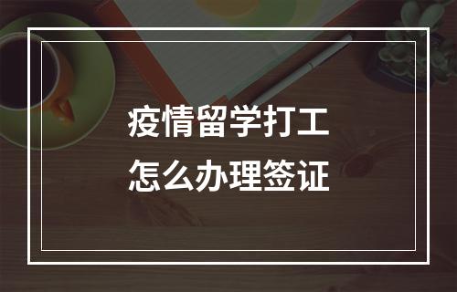 疫情留学打工怎么办理签证