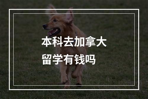 本科去加拿大留学有钱吗