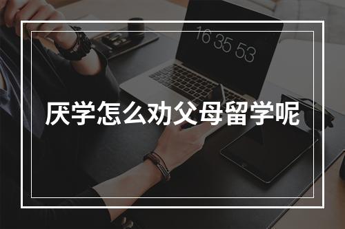 厌学怎么劝父母留学呢