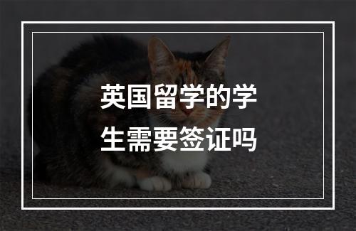 英国留学的学生需要签证吗