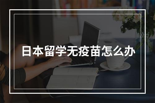 日本留学无疫苗怎么办